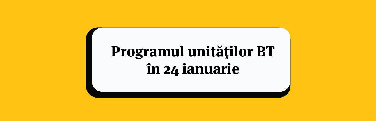 Programul unitatilor BT in 24 Ianuarie